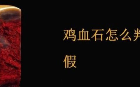 鸡血石如何分辨真假,鸡血石手串真假鉴别